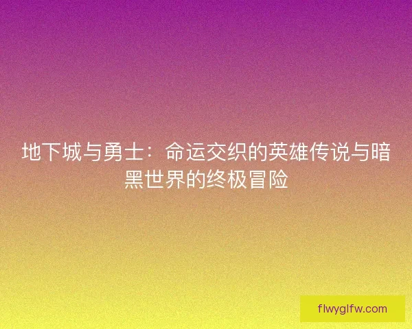 地下城与勇士：命运交织的英雄传说与暗黑世界的终极冒险