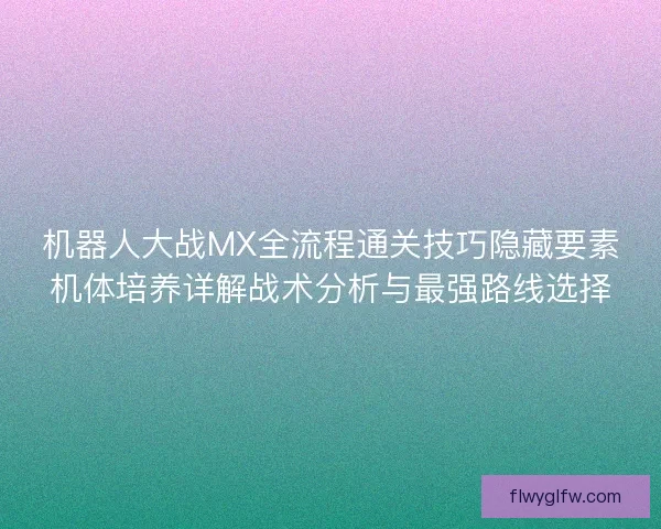 机器人大战MX全流程通关技巧隐藏要素机体培养详解战术分析与最强路线选择