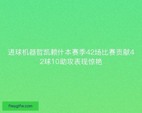 进球机器哲凯赖什本赛季42场比赛贡献42球10助攻表现惊艳