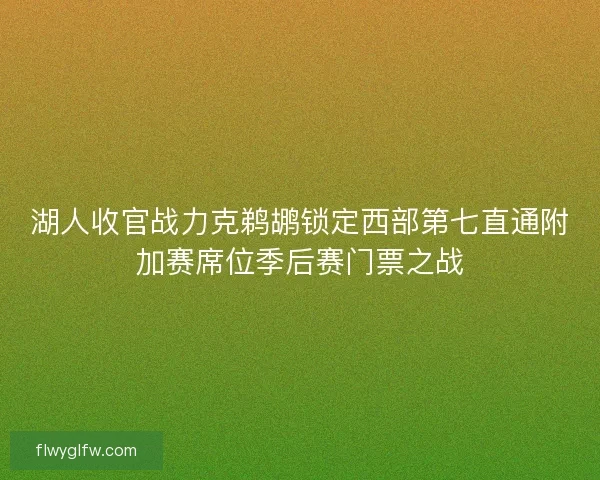 湖人收官战力克鹈鹕锁定西部第七直通附加赛席位季后赛门票之战